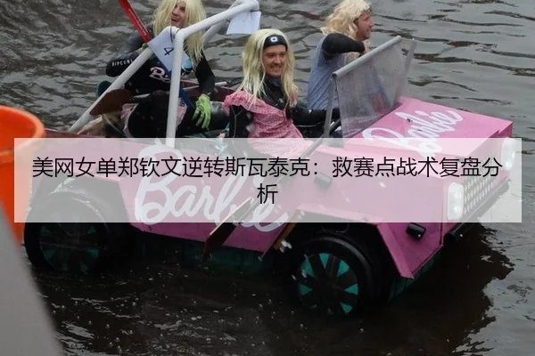 美网女单郑钦文逆转斯瓦泰克：救赛点战术复盘分析